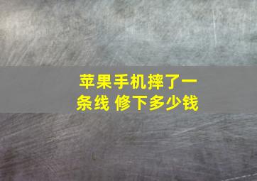 苹果手机摔了一条线 修下多少钱